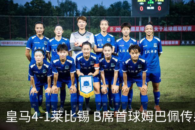 皇马4-1莱比锡 B席首球姆巴佩传射 国家德比前回勇