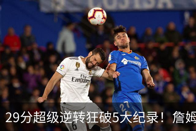 29分超级逆转狂破5大纪录！詹姆斯生涯最大逆转