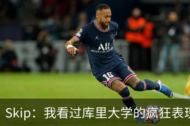 Skip：我看过库里大学的疯狂表现 当年就认为他是状元而非格里芬