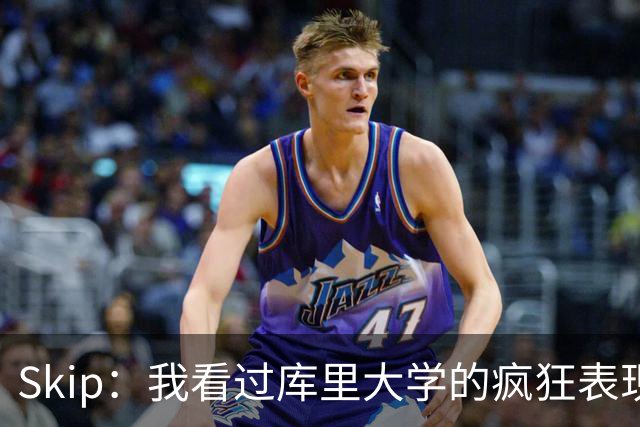 Skip：我看过库里大学的疯狂表现 当年就认为他是状元而非格里芬